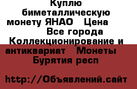 Куплю биметаллическую монету ЯНАО › Цена ­ 6 000 - Все города Коллекционирование и антиквариат » Монеты   . Бурятия респ.